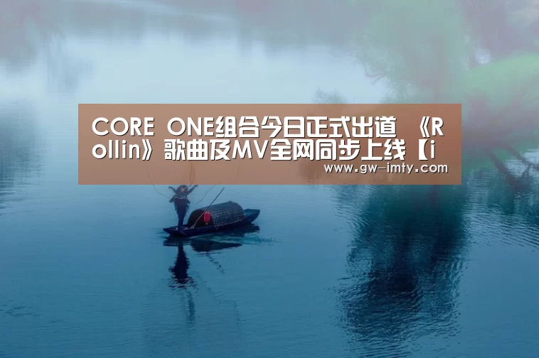 CORE ONE组合今日正式出道 《Rollin》歌曲及MV全网同步上线【im体育投注】(图1) im体育投注